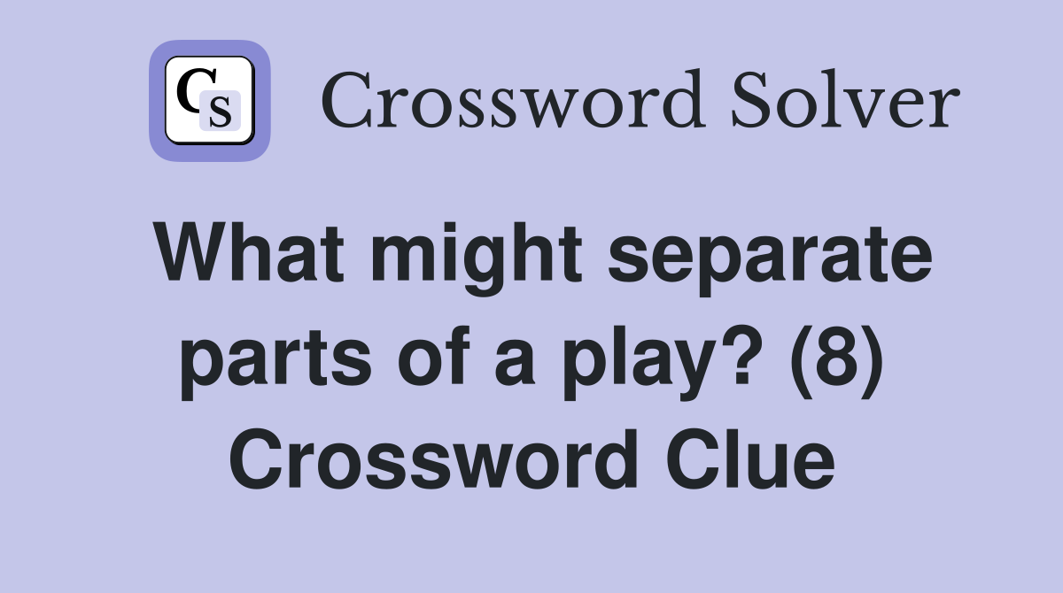 What might separate parts of a play? (8) Crossword Clue Answers Crossword Solver